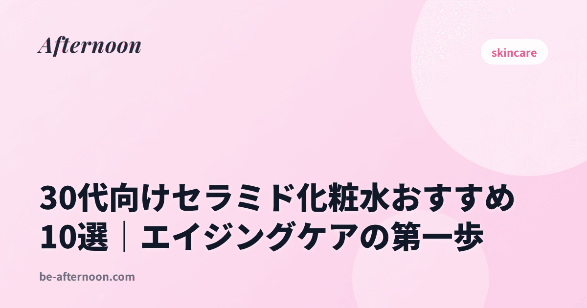 30代向けセラミド化粧水おすすめ10選｜エイジングケアの第一歩