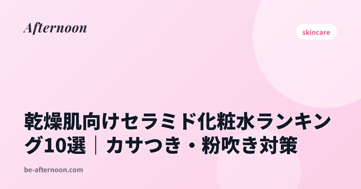 乾燥肌向けセラミド化粧水ランキング10選｜カサつき・粉吹き対策