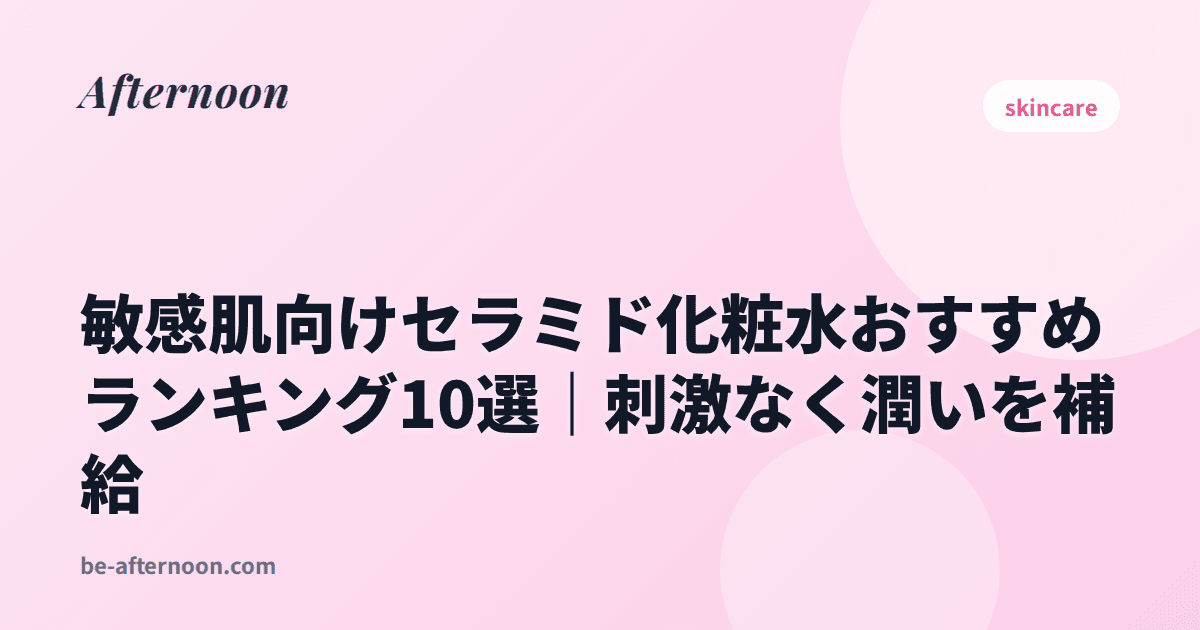 敏感肌向けセラミド化粧水おすすめランキング10選｜刺激なく潤いを補給