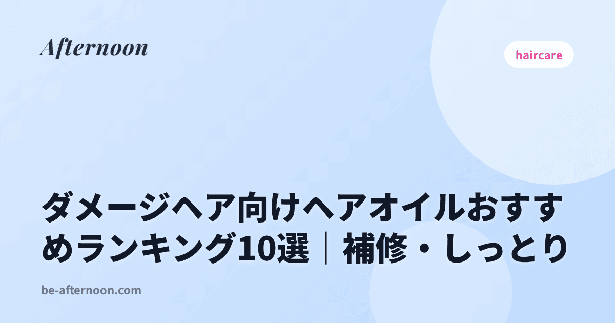 ダメージヘア向けヘアオイルおすすめランキング10選｜補修・しっとり