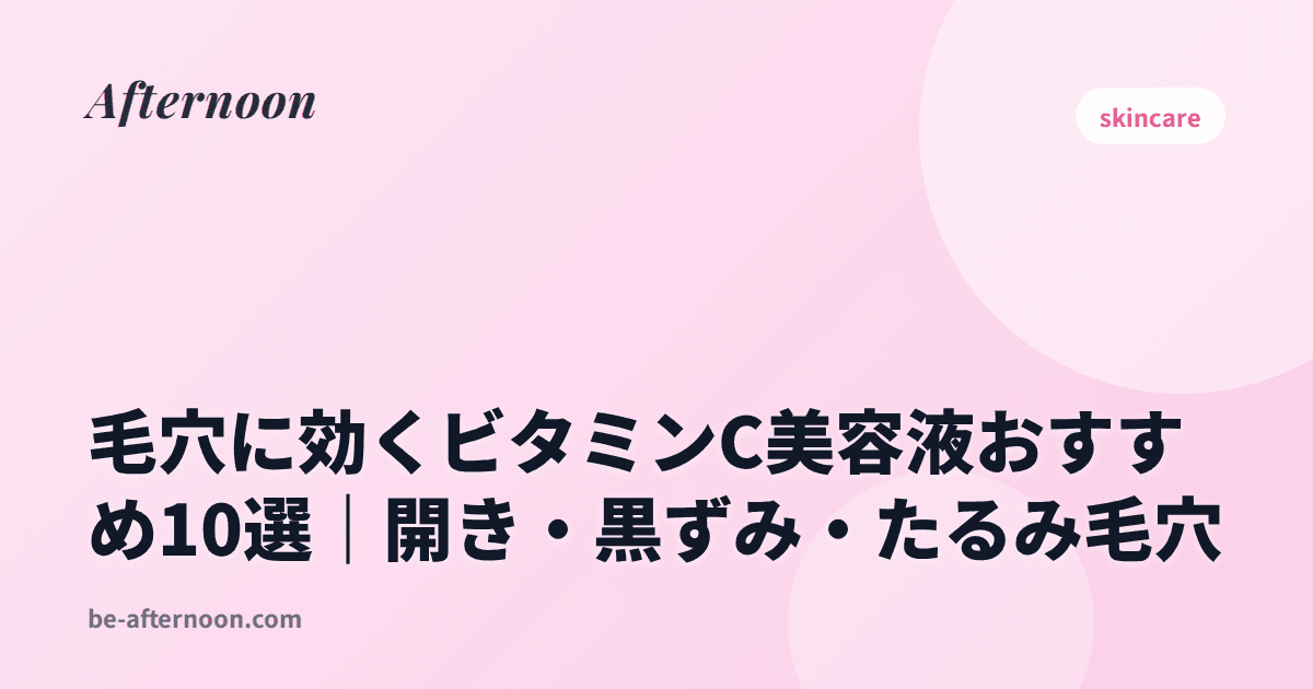 毛穴に効くビタミンC美容液おすすめ10選｜開き・黒ずみ・たるみ毛穴
